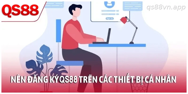 Nên đăng ký QS88 trên các thiết bị cá nhân